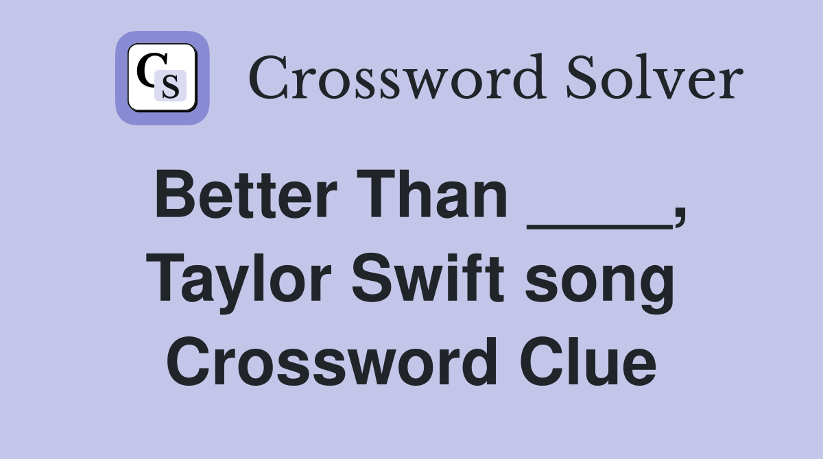 Better Than ____, Taylor Swift song Crossword Clue