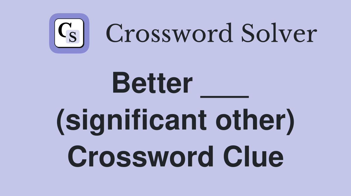 Better ___ (significant other) Crossword Clue