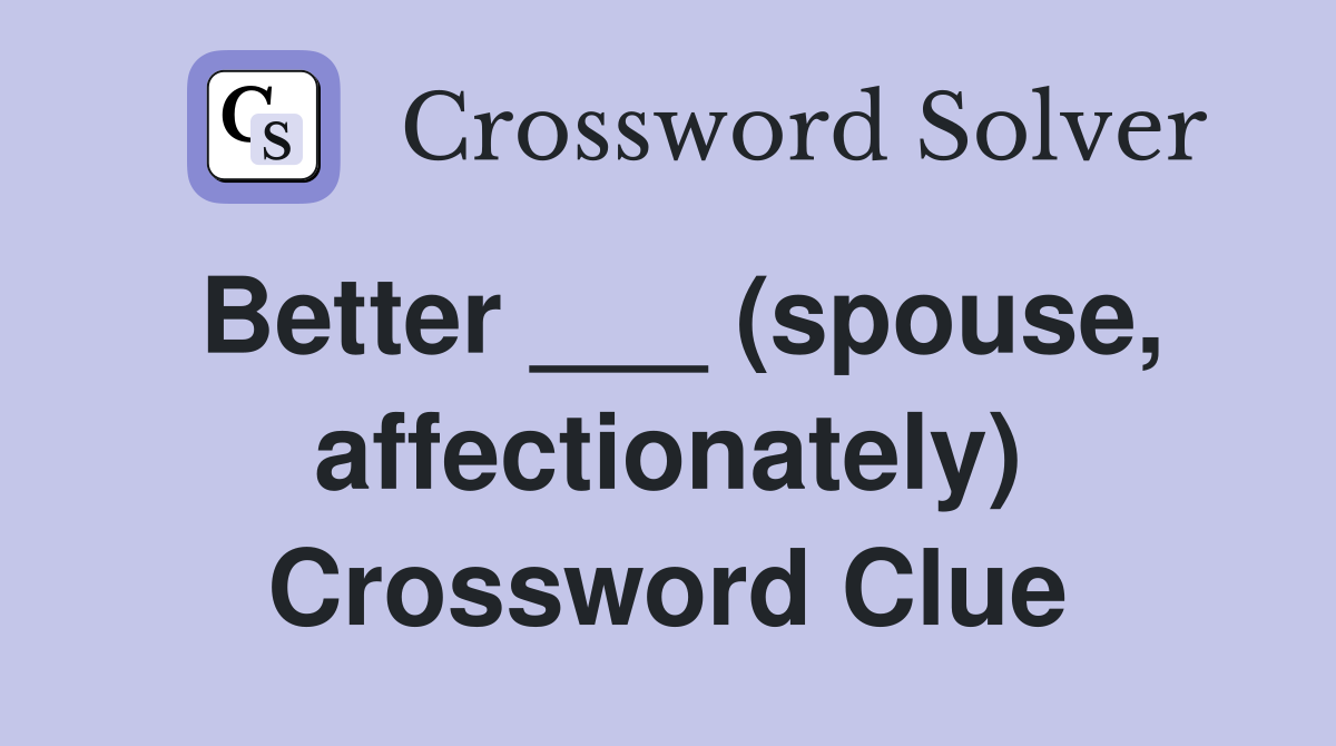 Better ___ (spouse, affectionately) Crossword Clue