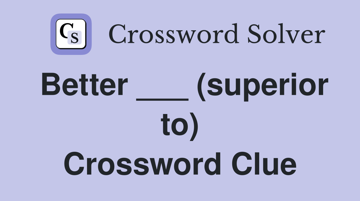 Better ___ (superior to) Crossword Clue
