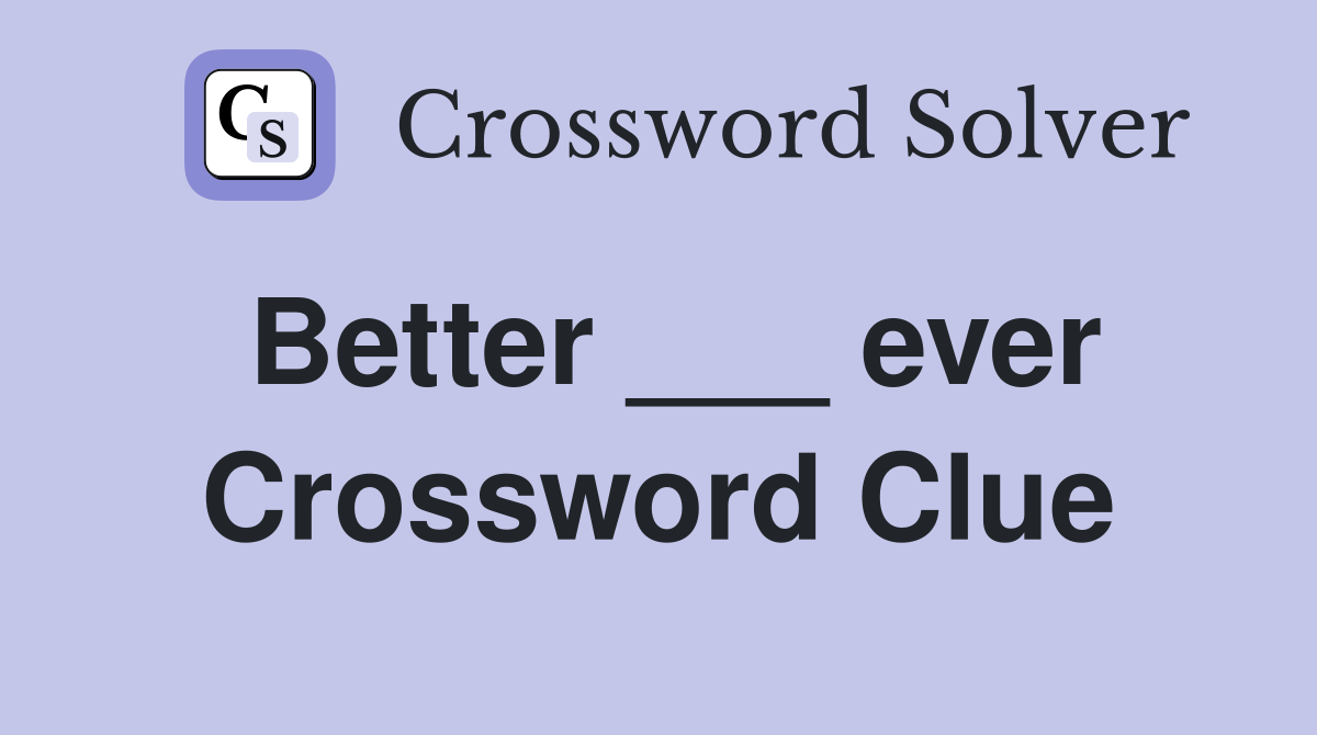 Better ___ ever Crossword Clue