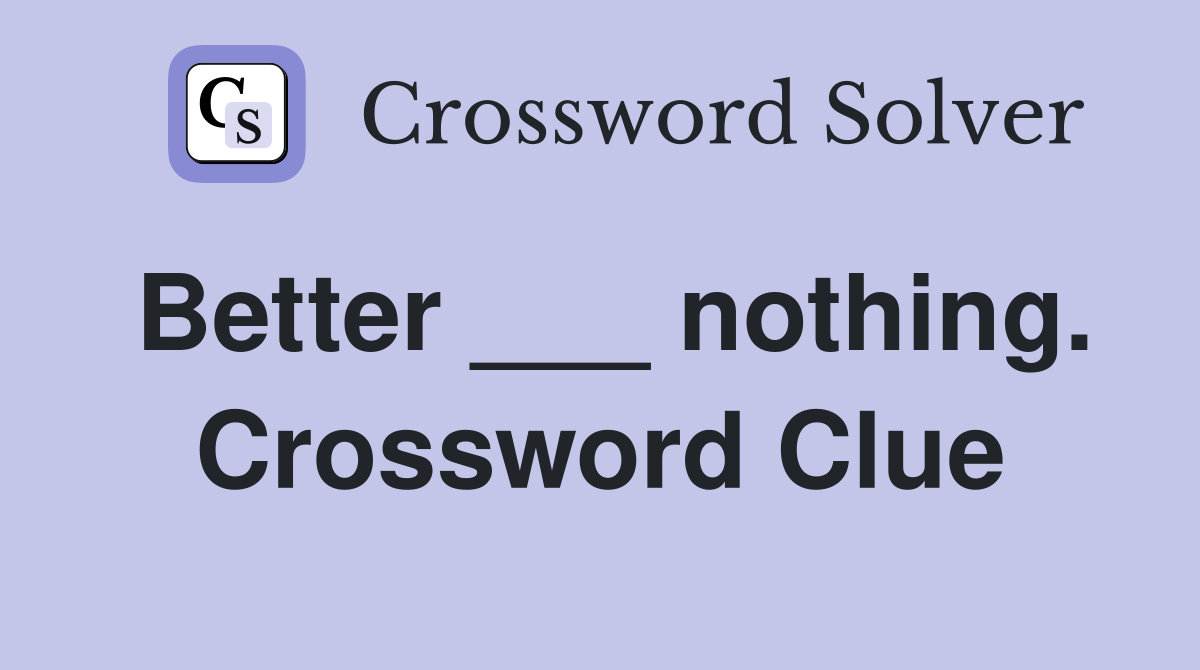 Better ___ nothing. Crossword Clue