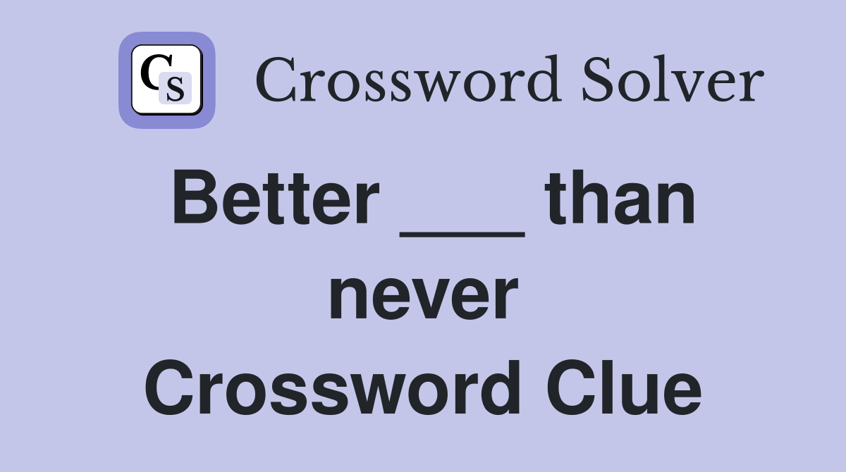 Better ___ than never Crossword Clue