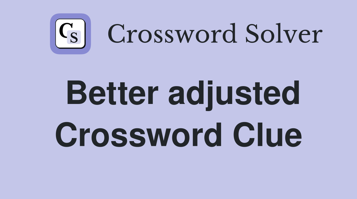 Better adjusted Crossword Clue