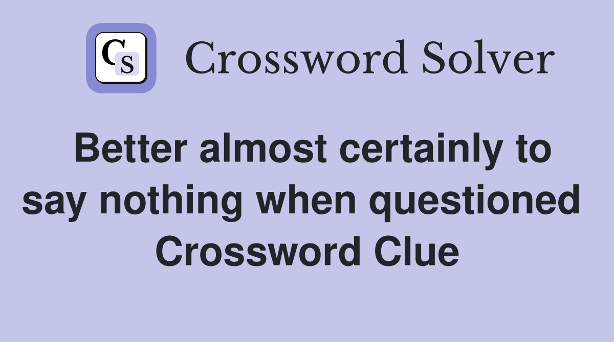 Better almost certainly to say nothing when questioned  Crossword Clue