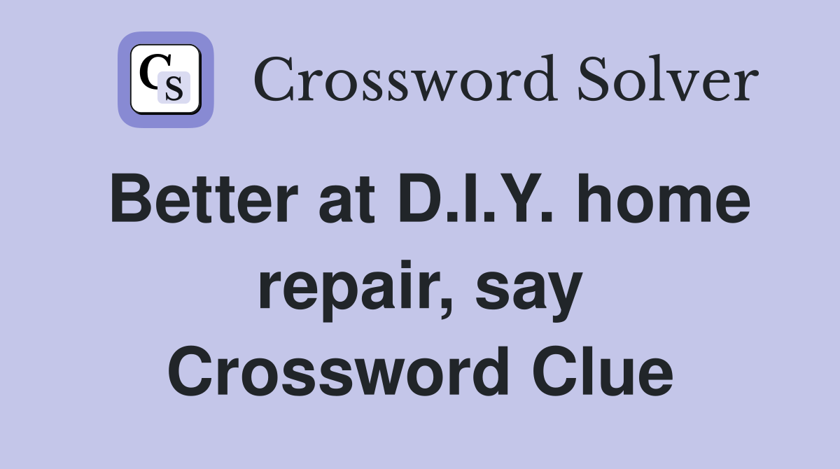Better at D.I.Y. home repair, say Crossword Clue