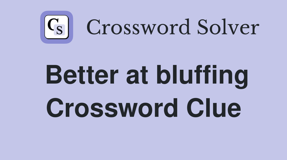 Better at bluffing Crossword Clue