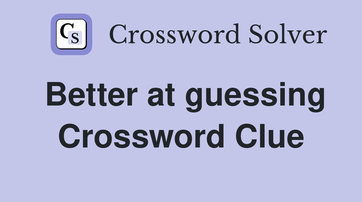 Better at guessing Crossword Clue