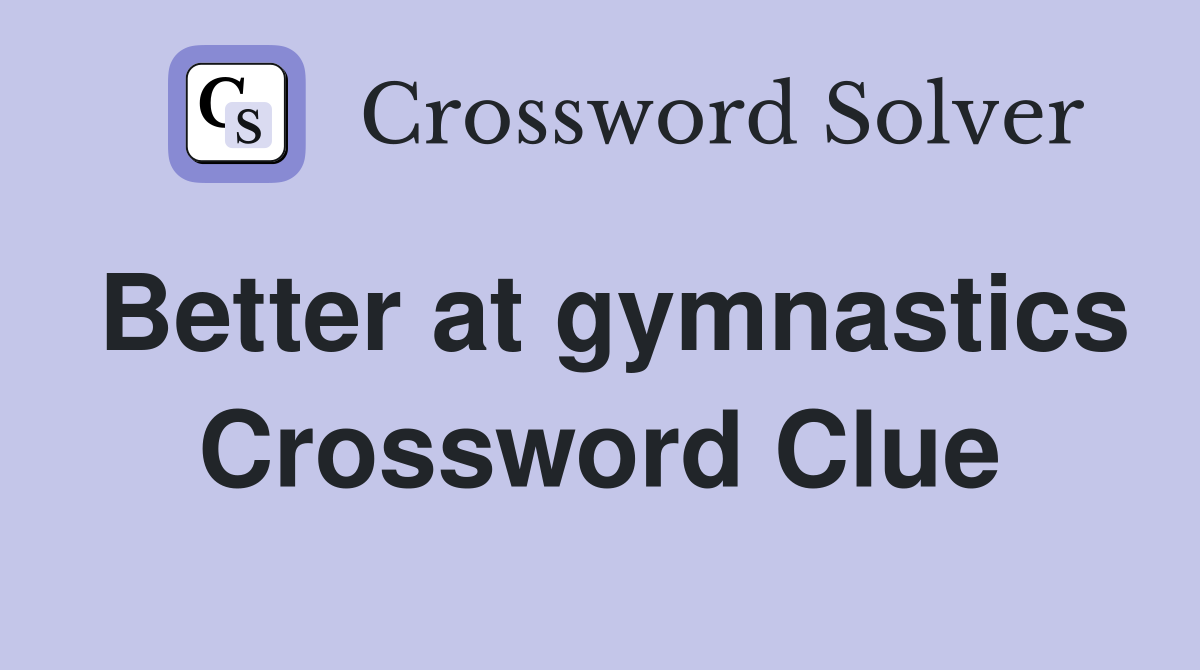 Better at gymnastics Crossword Clue
