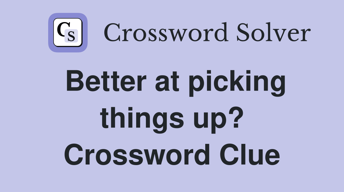 Better at picking things up? Crossword Clue