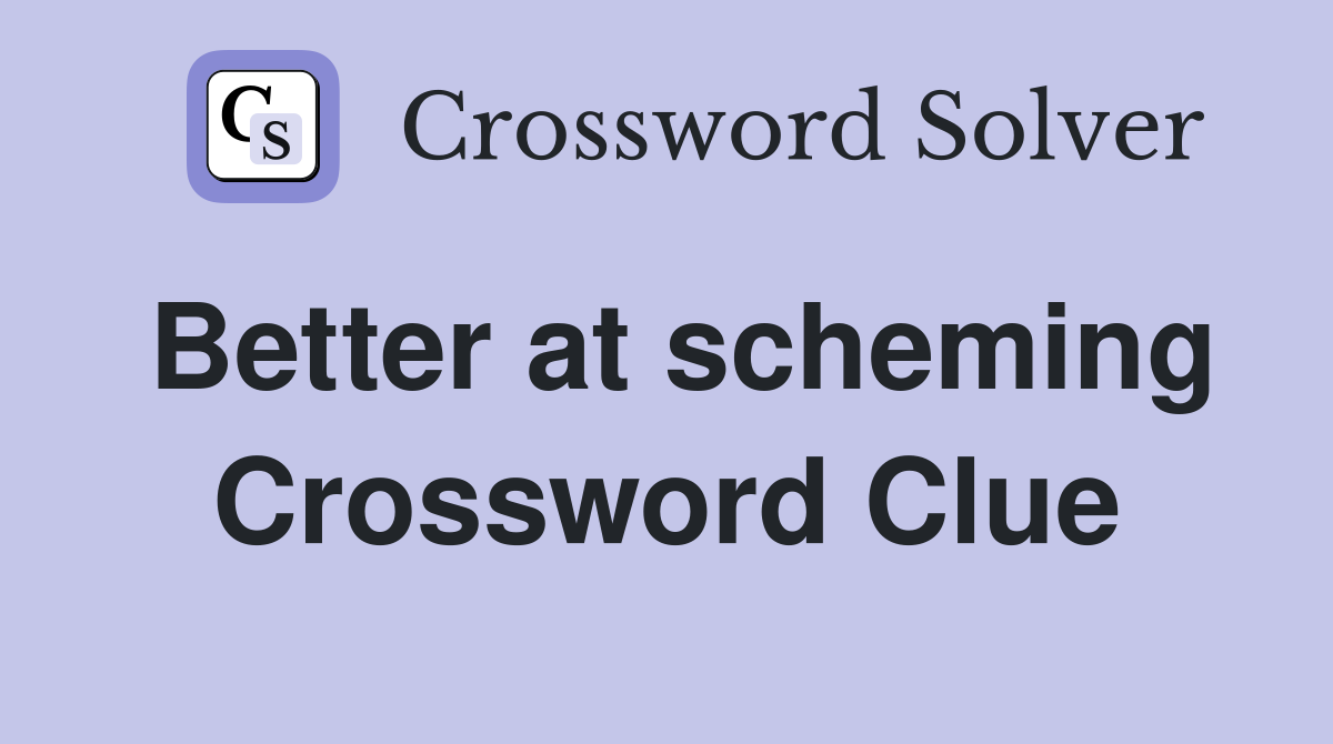 Better at scheming Crossword Clue