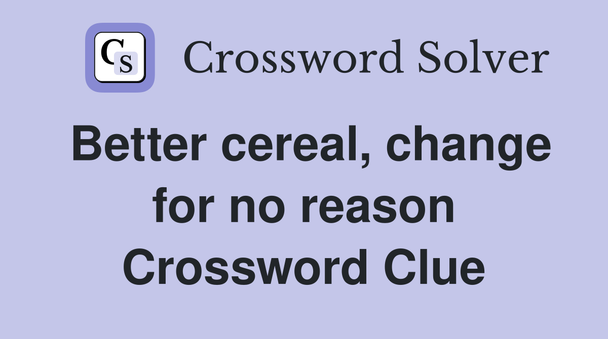 Better cereal, change for no reason Crossword Clue