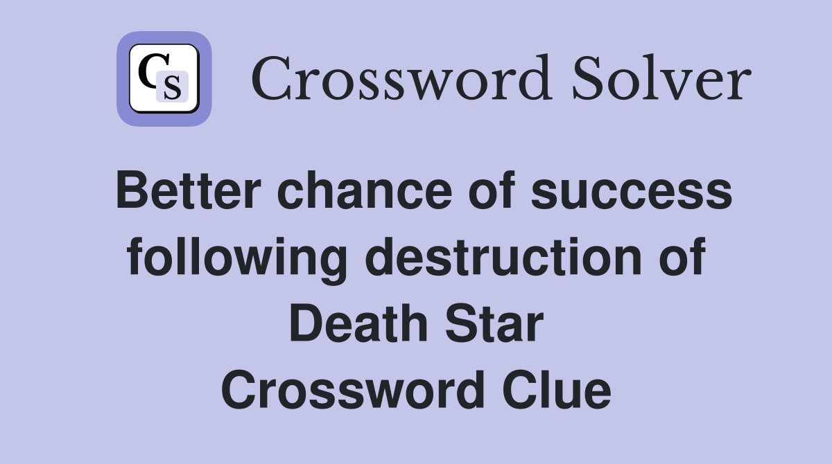 Better chance of success following destruction of Death Star Crossword Clue