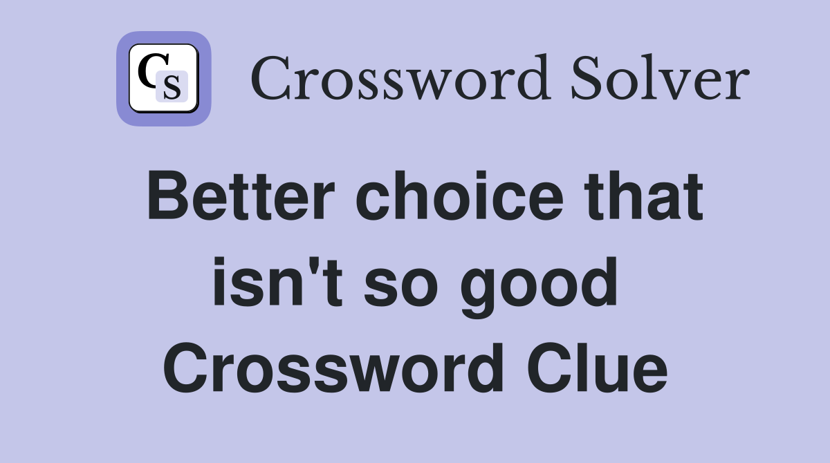 Better choice that isn't so good Crossword Clue