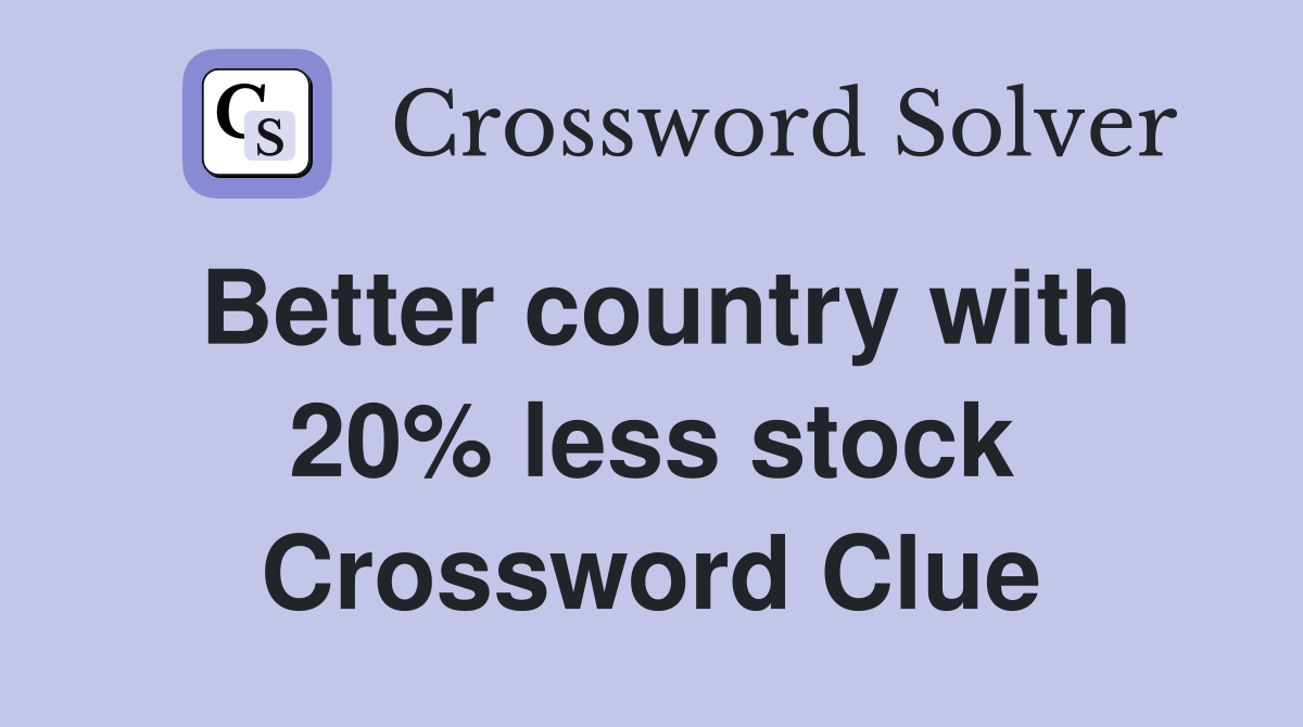 Better country with 20% less stock Crossword Clue