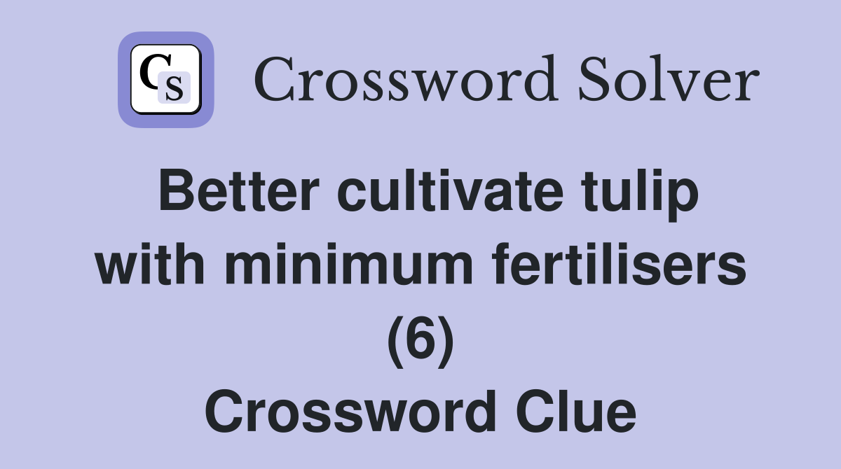 Better cultivate tulip with minimum fertilisers (6) Crossword Clue