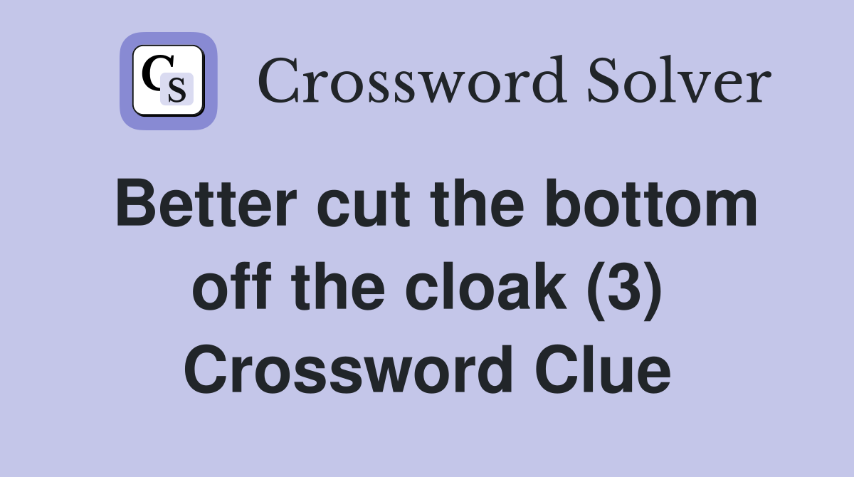 Better cut the bottom off the cloak (3) Crossword Clue