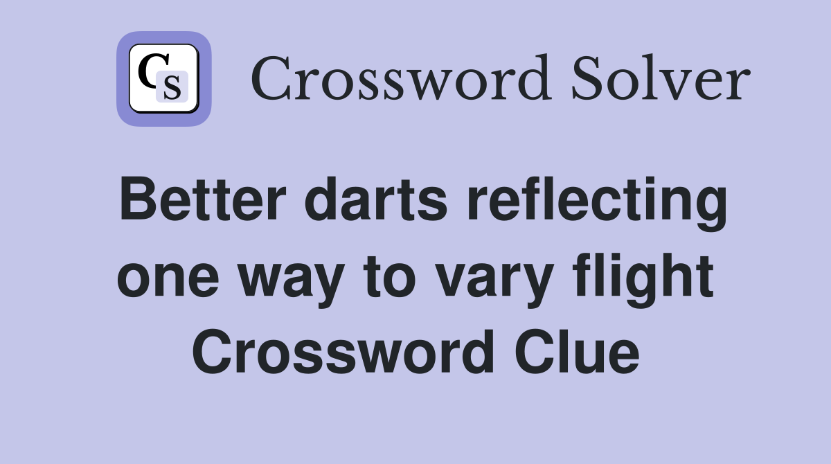 Better darts reflecting one way to vary flight Crossword Clue