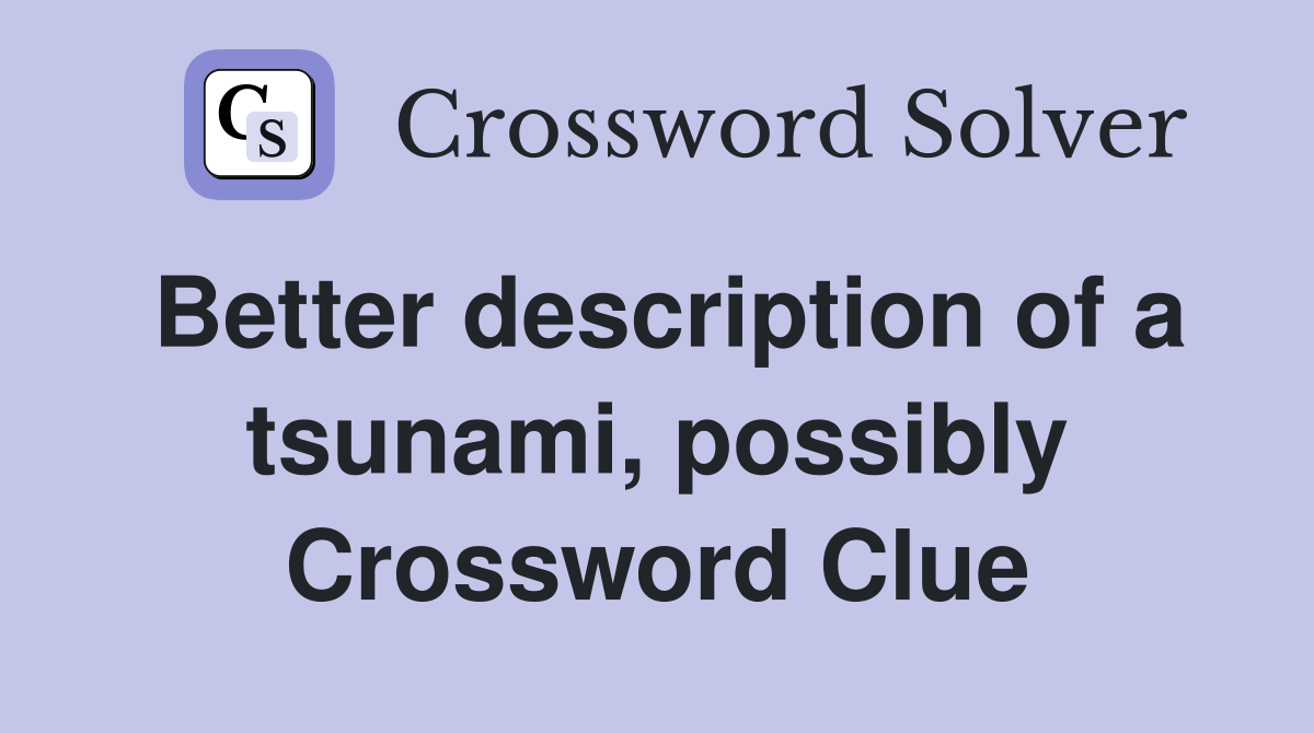 Better description of a tsunami, possibly Crossword Clue