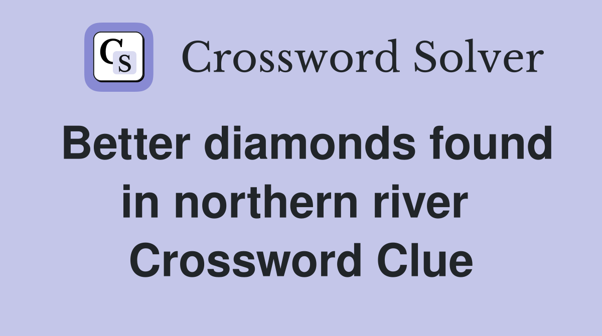 Better diamonds found in northern river  Crossword Clue