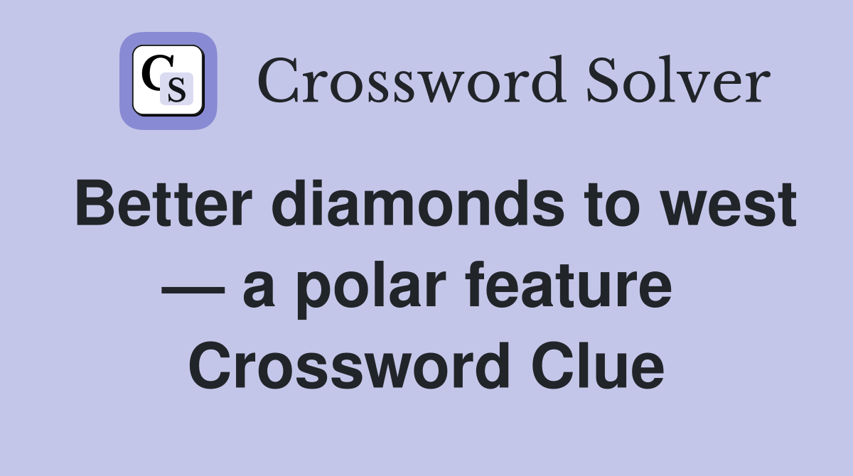 Better diamonds to west — a polar feature  Crossword Clue