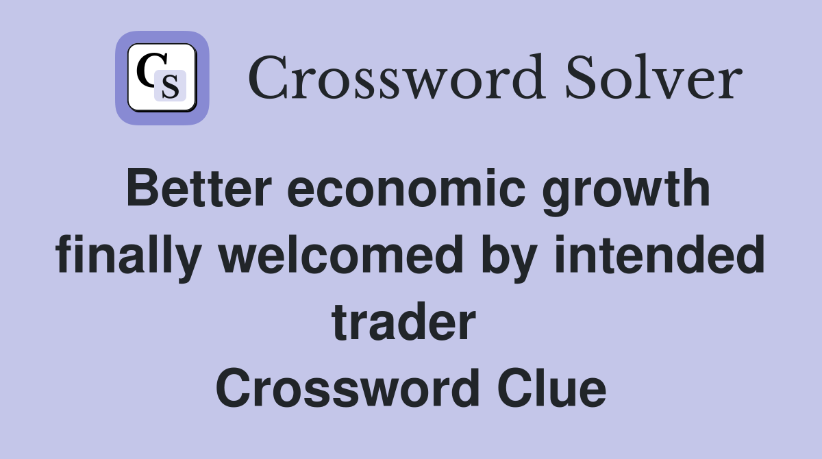 Better economic growth finally welcomed by intended trader  Crossword Clue