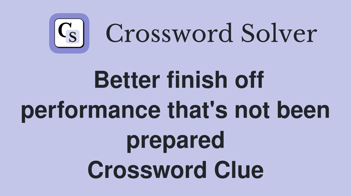 Better finish off performance that's not been prepared Crossword Clue