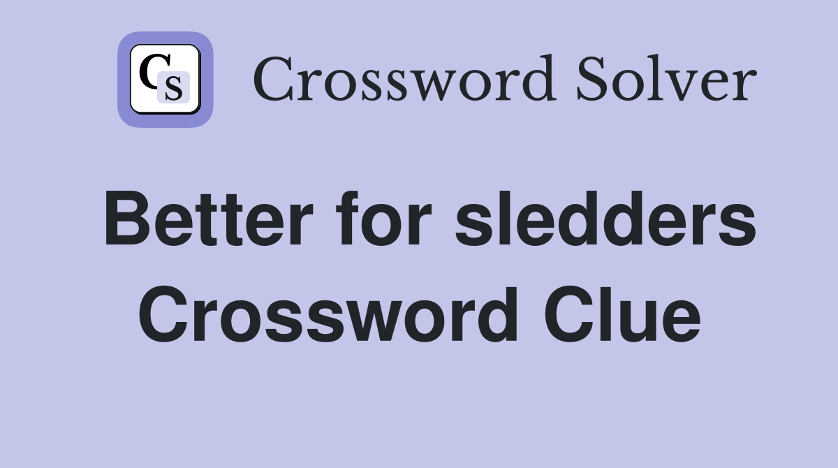 Better for sledders Crossword Clue