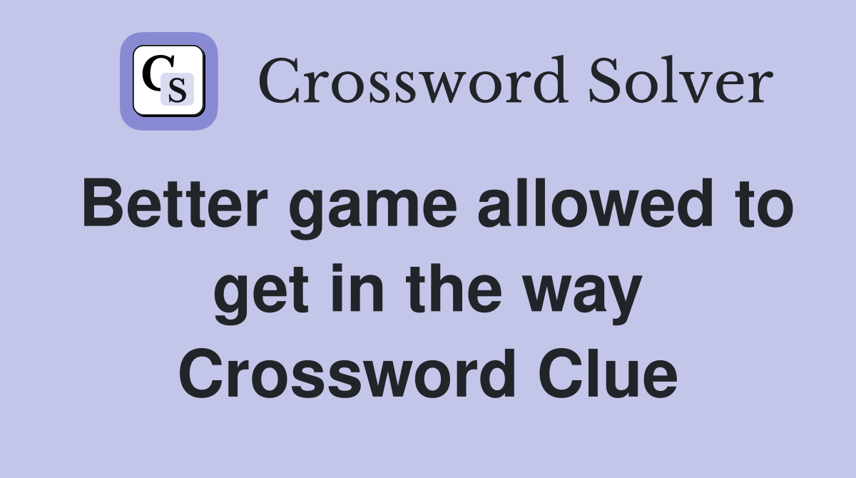 Better game allowed to get in the way Crossword Clue