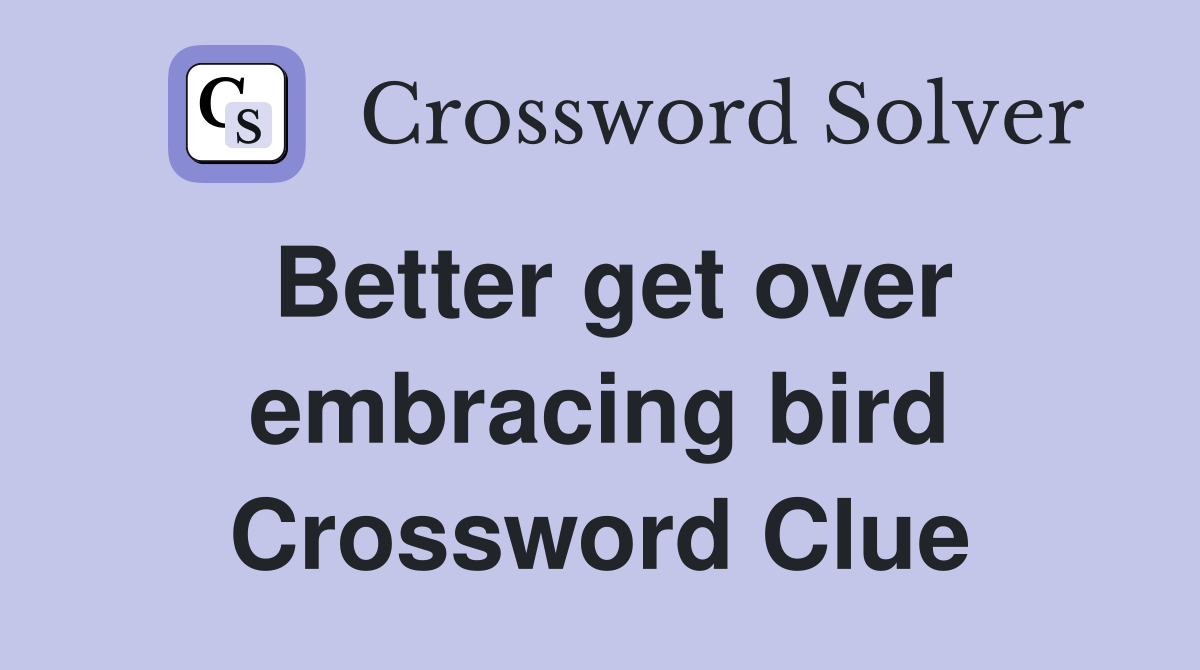 Better get over embracing bird Crossword Clue