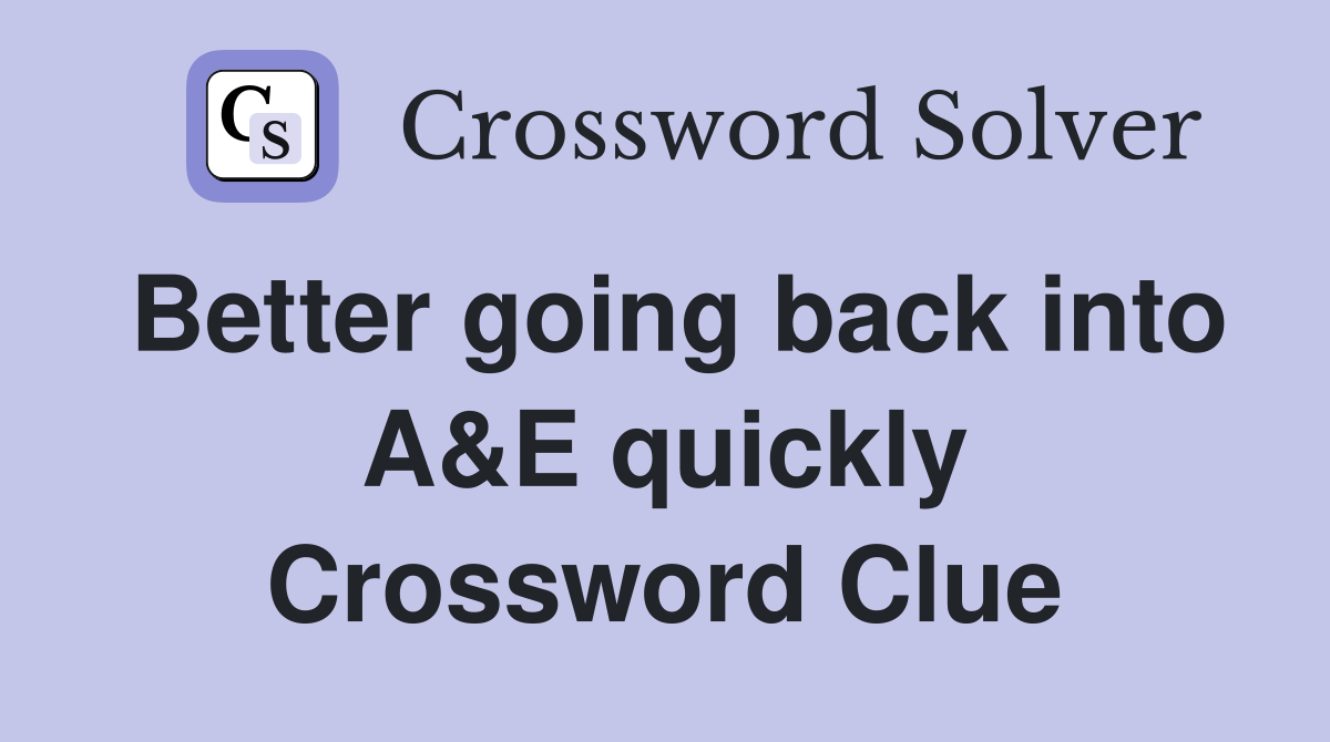 Better going back into A&E quickly Crossword Clue