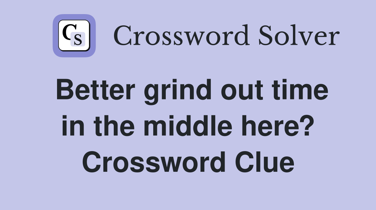 Better grind out time in the middle here? Crossword Clue