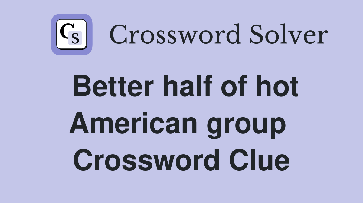 Better half of hot American group  Crossword Clue
