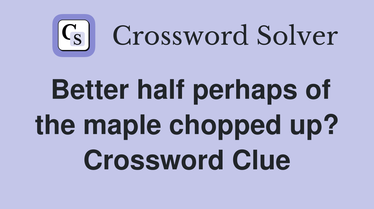 Better half perhaps of the maple chopped up? Crossword Clue