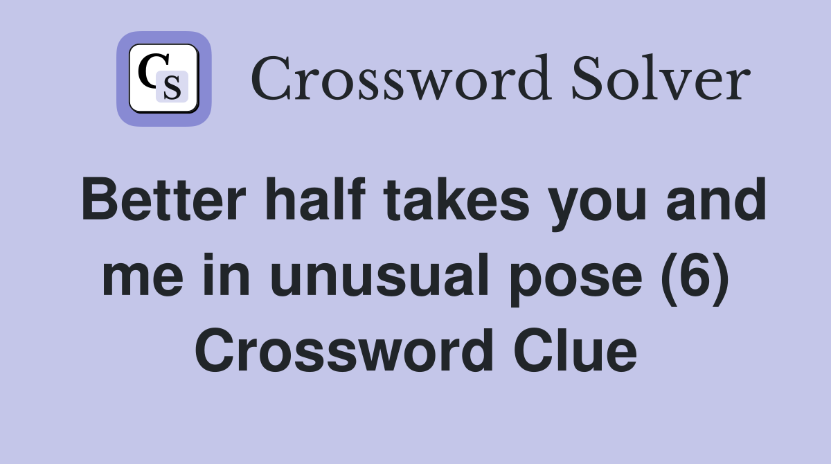 Better half takes you and me in unusual pose (6) Crossword Clue