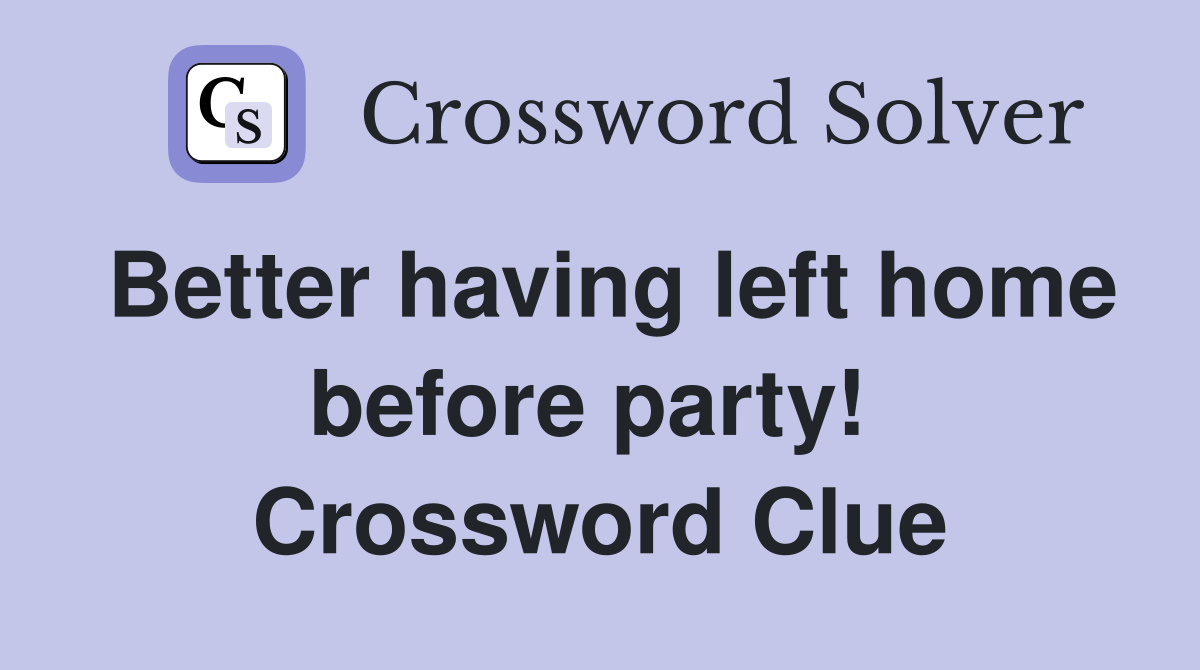 Better having left home before party!  Crossword Clue