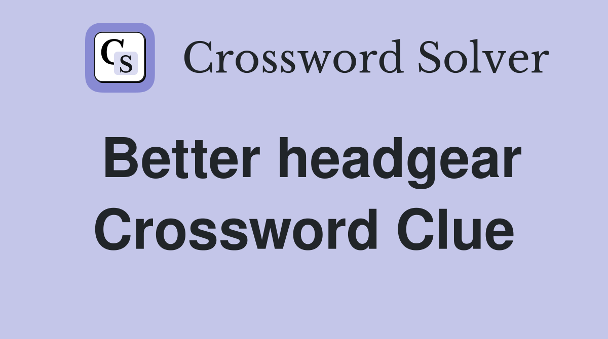 Better headgear Crossword Clue