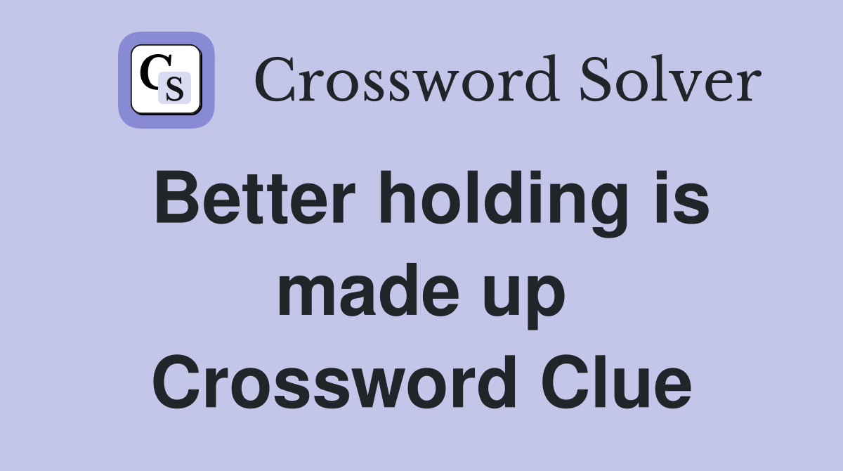 Better holding is made up Crossword Clue