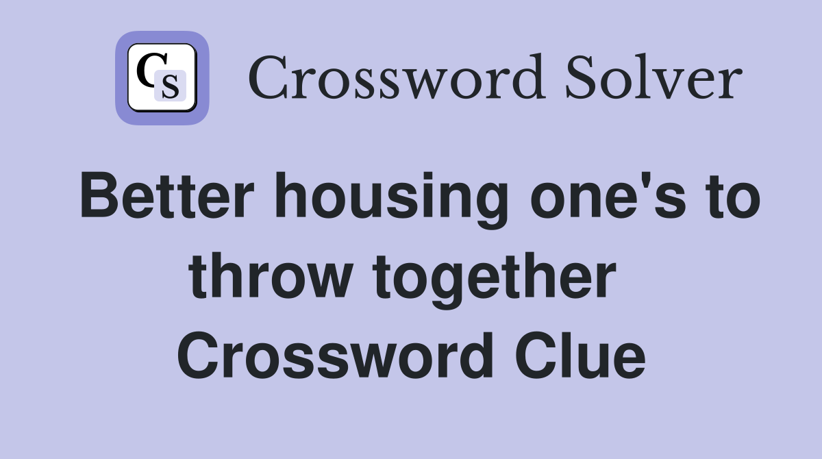 Better housing one's to throw together  Crossword Clue