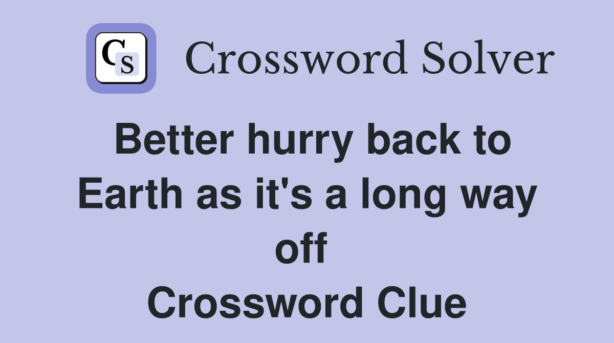 Better hurry back to Earth as it's a long way off  Crossword Clue