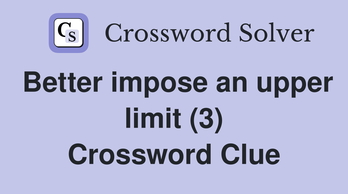 Better impose an upper limit (3) Crossword Clue