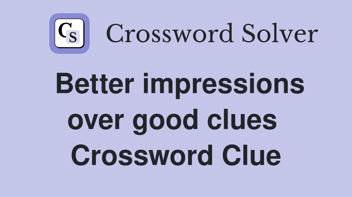 Better impressions over good clues  Crossword Clue