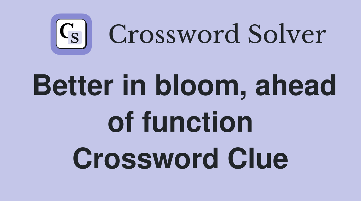 Better in bloom, ahead of function Crossword Clue