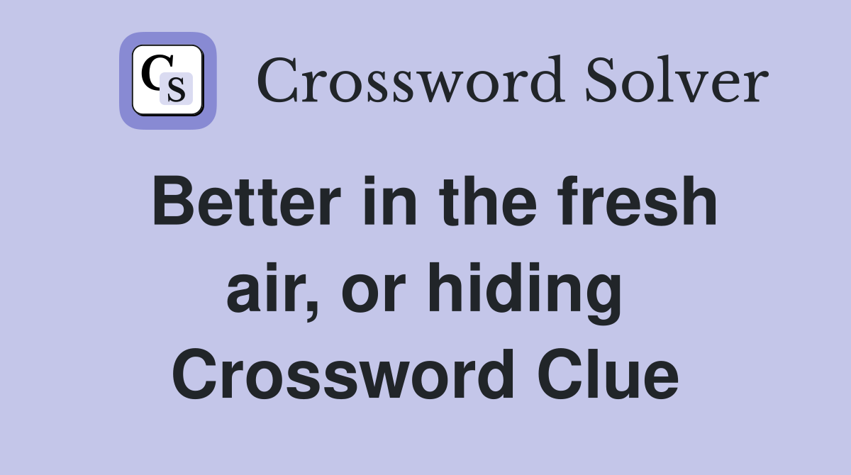 Better in the fresh air, or hiding Crossword Clue