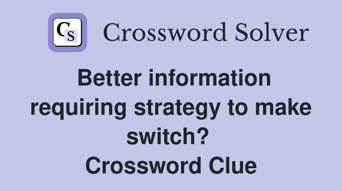 Better information requiring strategy to make switch?  Crossword Clue