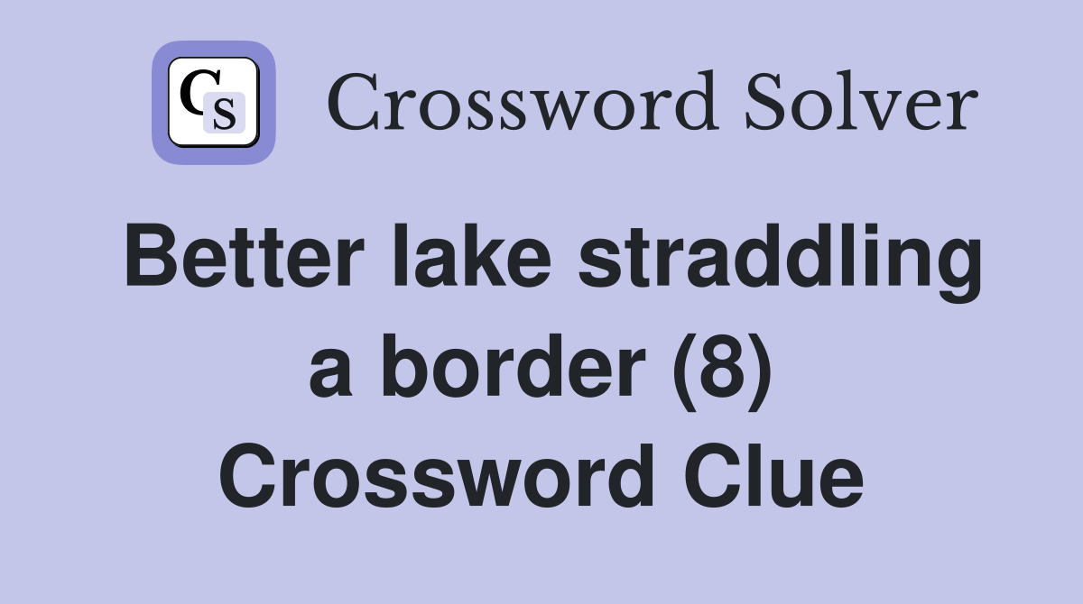 Better lake straddling a border (8) Crossword Clue