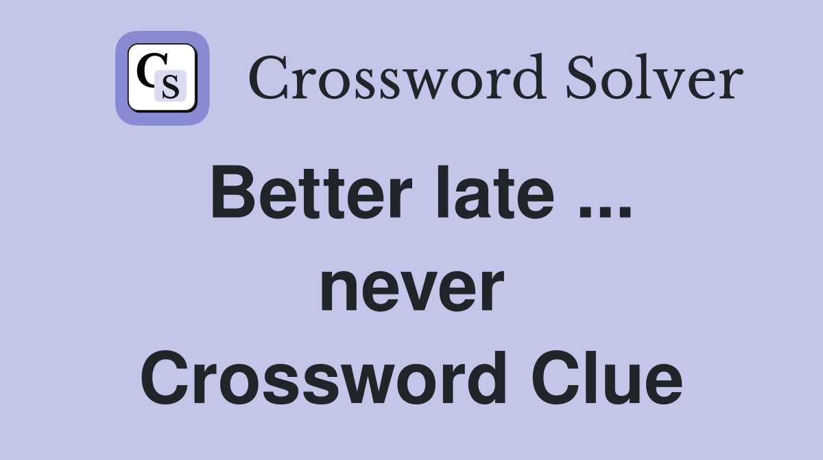 Better late ... never Crossword Clue