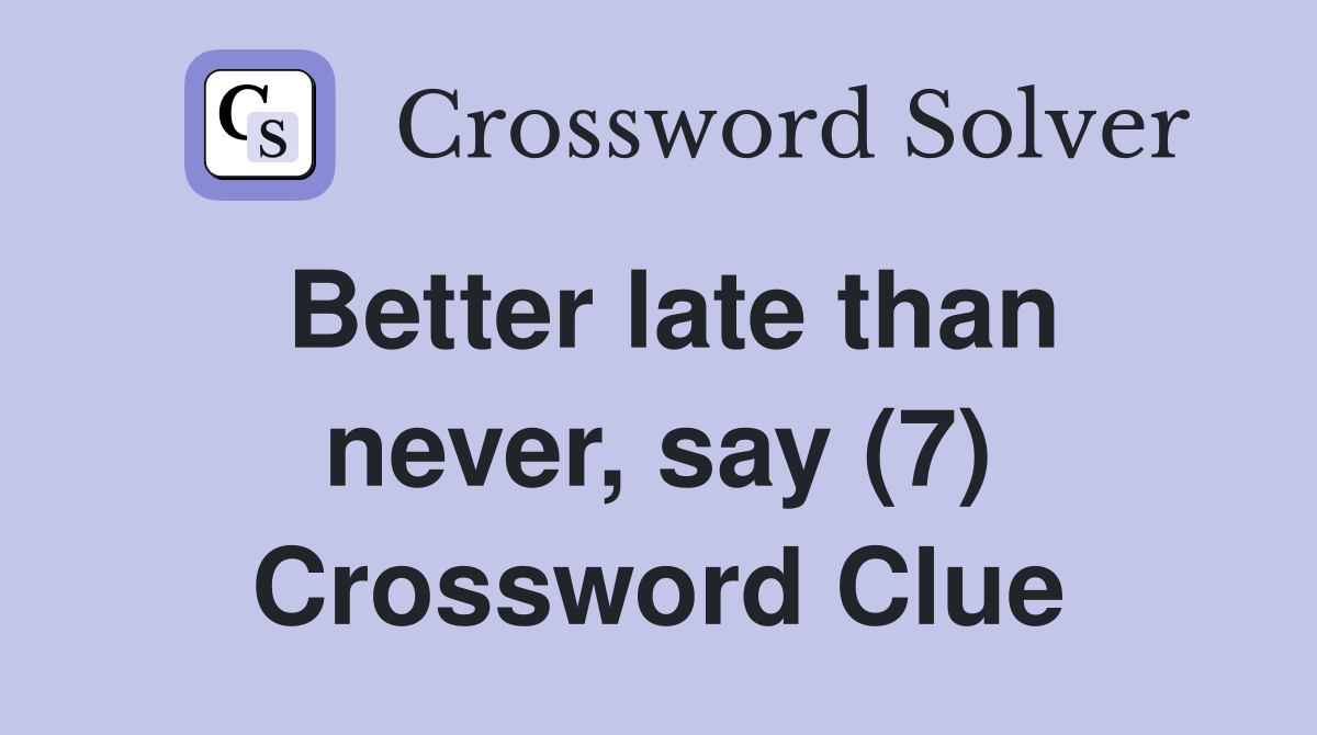 Better late than never, say (7) Crossword Clue