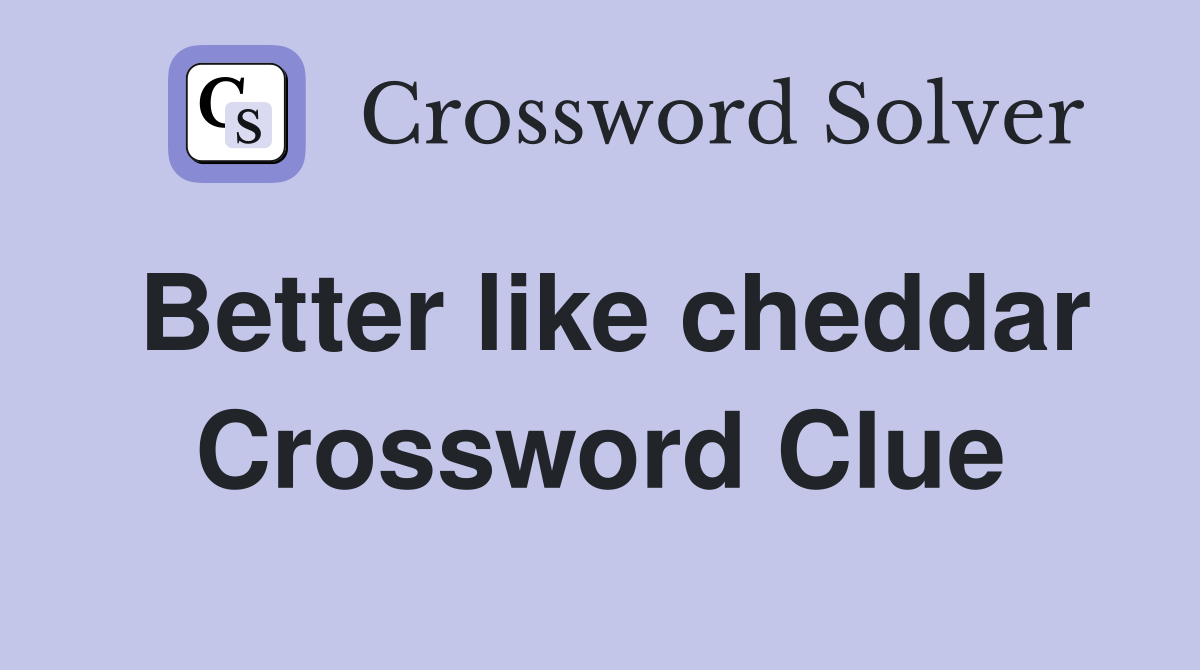 Better like cheddar Crossword Clue