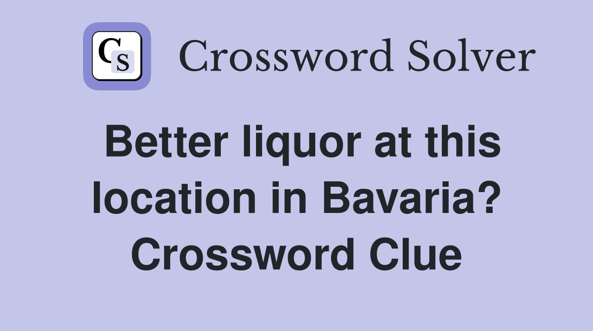 Better liquor at this location in Bavaria? Crossword Clue